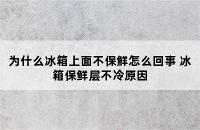 为什么冰箱上面不保鲜怎么回事 冰箱保鲜层不冷原因